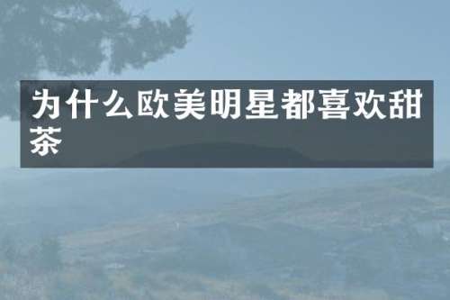 为什么欧美明星都喜欢甜茶
