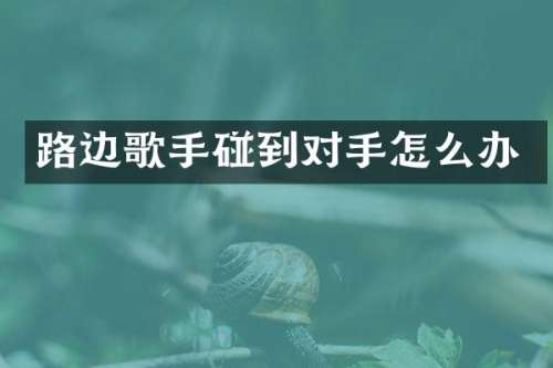 路边歌手碰到对手怎么办