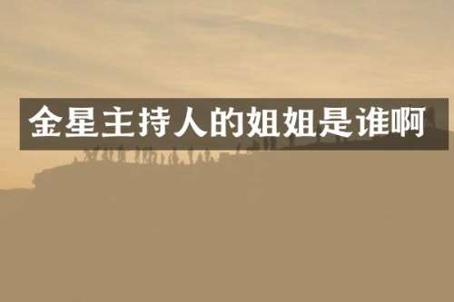 金星主持人的姐姐是谁啊