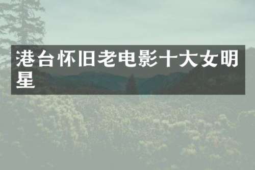 港台怀旧老电影十大女明星