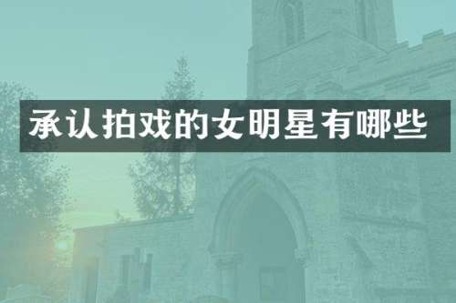 承认拍戏的女明星有哪些