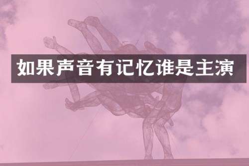 如果声音有记忆谁是主演