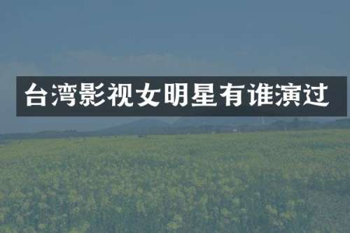 台湾影视女明星有谁演过