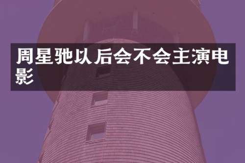 周星驰以后会不会主演电影