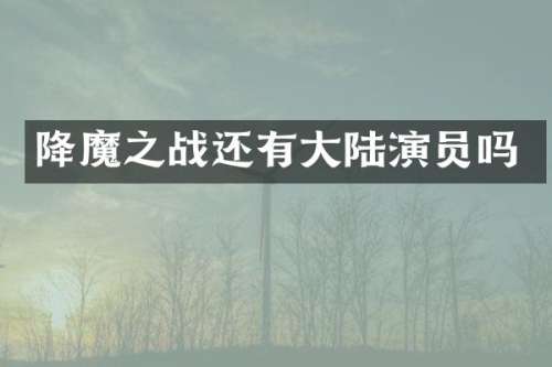 降魔之战还有大陆演员吗