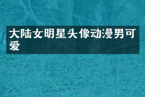 大陆女明星头像动漫男可爱