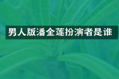 男人版潘金莲扮演者是谁