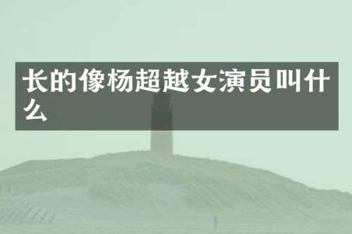 长的像杨超越女演员叫什么