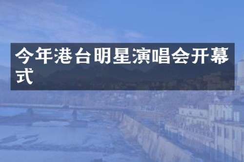 今年港台明星演唱会开幕式