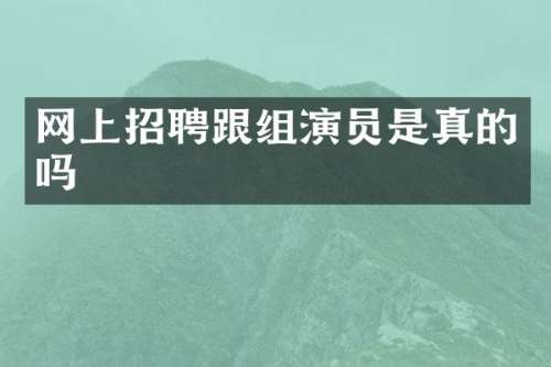 网上招聘跟组演员是真的吗