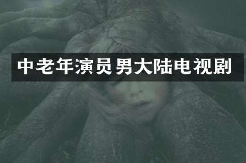 中老年演员男大陆电视剧