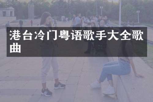 港台冷门粤语歌手大全歌曲