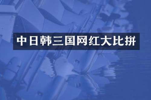 中日韩三国网红大比拼