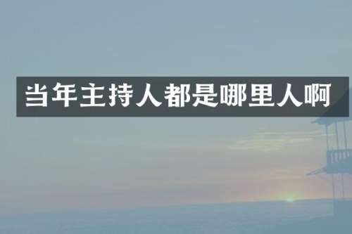 当年主持人都是哪里人啊