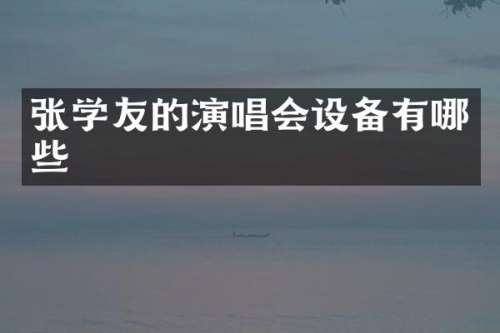 张学友的演唱会设备有哪些