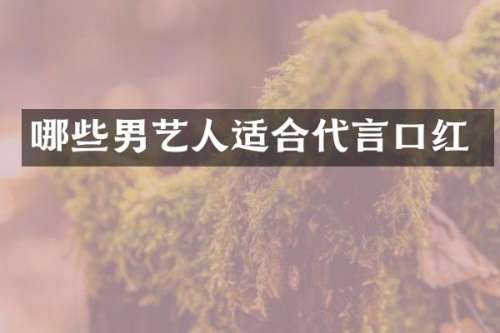 哪些男艺人适合代言口红