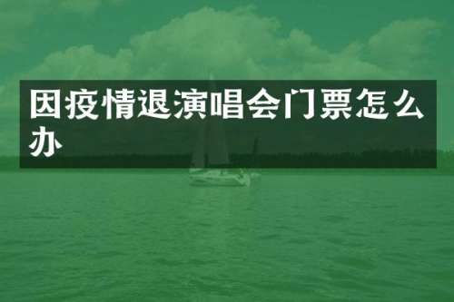 因疫情退演唱会门票怎么办