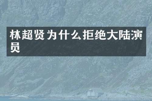林超贤为什么拒绝大陆演员