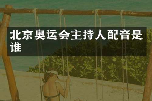 北京奥运会主持人配音是谁