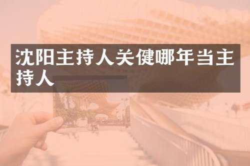 沈阳主持人关健哪年当主持人