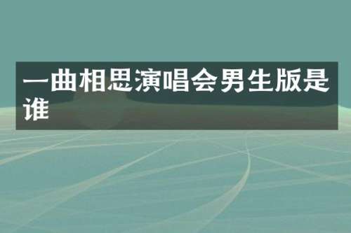 一曲相思演唱会男生版是谁
