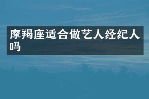 摩羯座适合做艺人经纪人吗