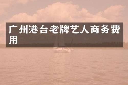 广州港台老牌艺人商务费用