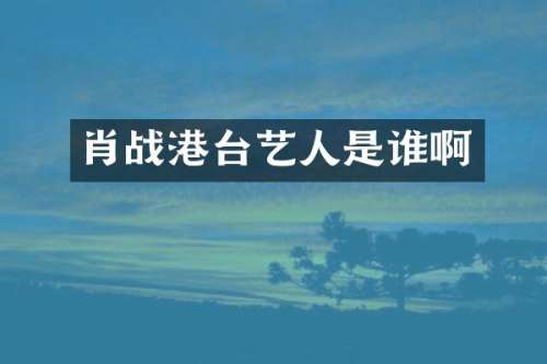 肖战港台艺人是谁啊