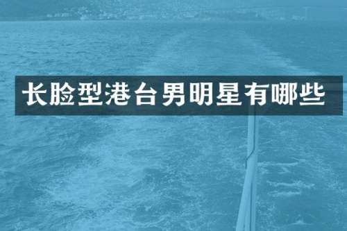 长脸型港台男明星有哪些