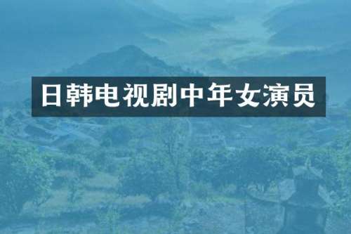 日韩电视剧中年女演员