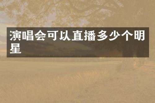 演唱会可以直播多少个明星
