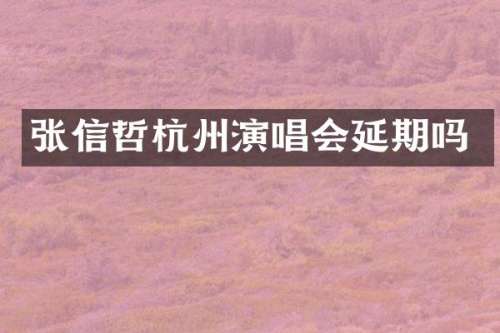 张信哲杭州演唱会延期吗