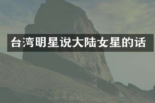 台湾明星说大陆女星的话