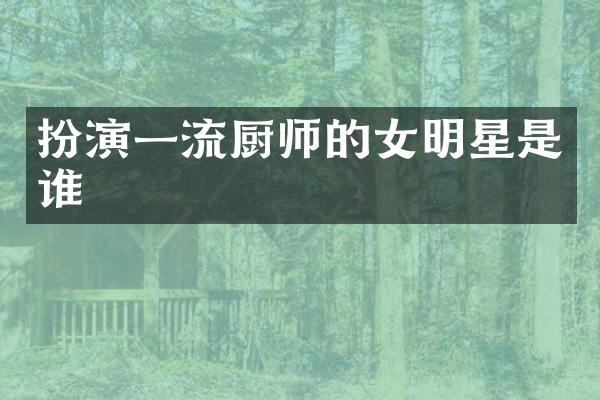 扮演一流厨师的女明星是谁