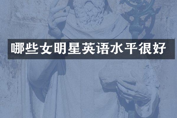 哪些女明星英语水平很好