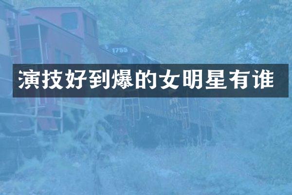演技好到爆的女明星有谁