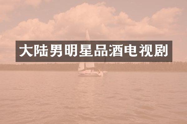 大陆男明星品酒电视剧