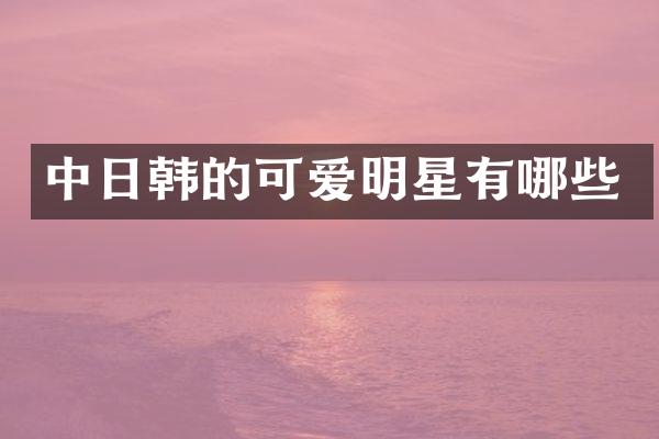 中日韩的可爱明星有哪些