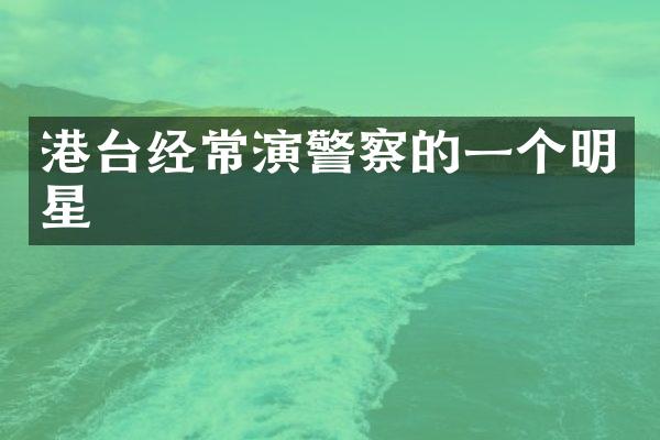 港台经常演警察的一个明星