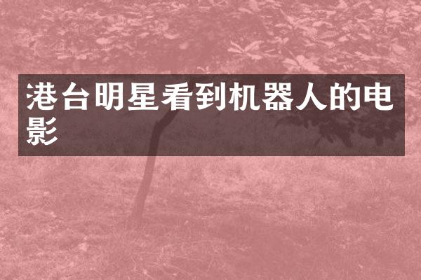 港台明星看到机器人的电影
