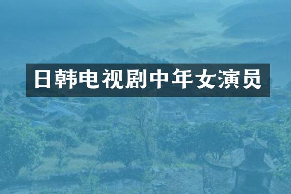日韩电视剧中年女演员