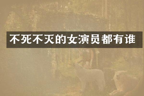 不死不灭的女演员都有谁