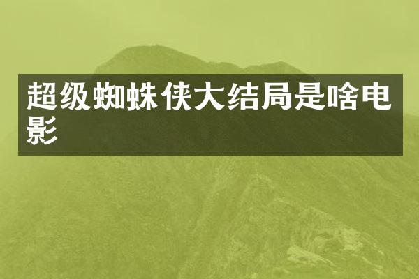 超级蜘蛛侠大结局是啥电影