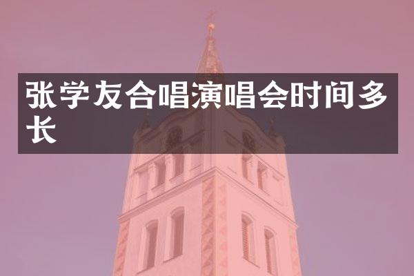 张学友合唱演唱会时间多长