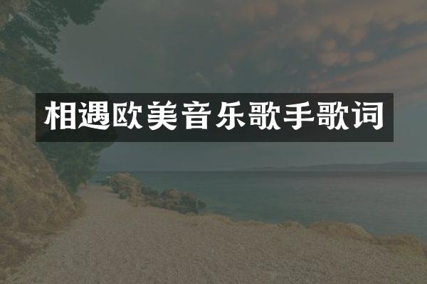 相遇欧美音乐歌手歌词