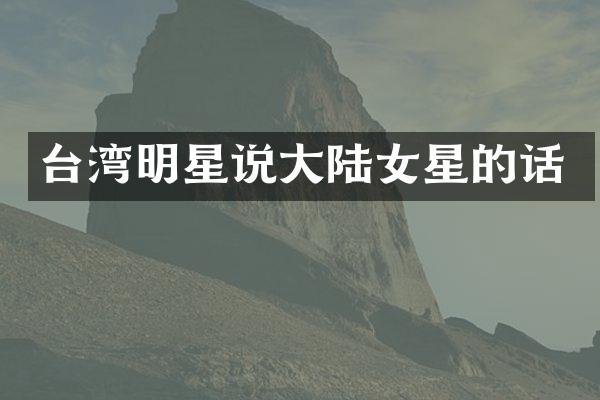台湾明星说大陆女星的话