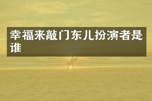 幸福来敲门东儿扮演者是谁