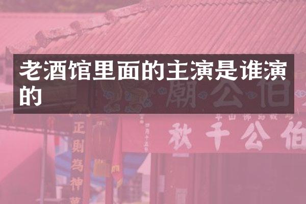 老酒馆里面的主演是谁演的