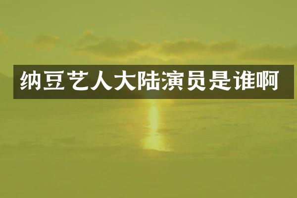 纳豆艺人大陆演员是谁啊