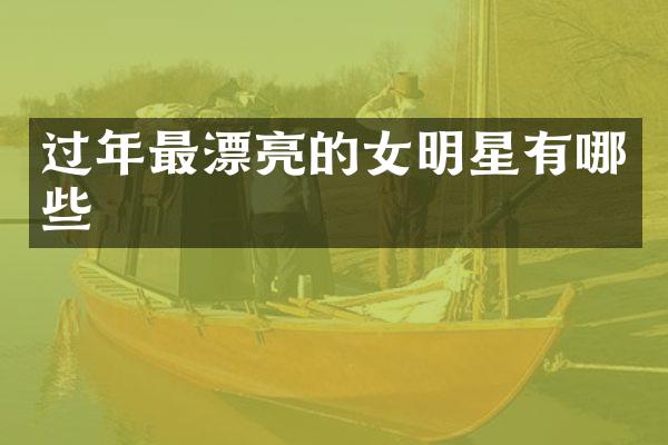 过年最漂亮的女明星有哪些